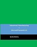 Subcontract Manufacturing in Microsoft Dynamics AX: Managing the Outside Manufacturing Process