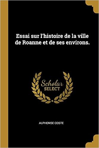 Essai Sur L Histoire De La Ville De Roanne Et De Ses Environs French Edition Coste Alphonse 9780274634552 Amazon Com Books