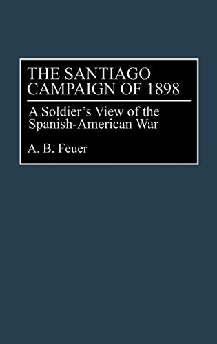 The Santiago Campaign of 1898: A Soldier's View of the Spanish-American War by A. B. Feuer