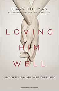 Loving Him Well: Practical Advice on Influencing Your Husband ...