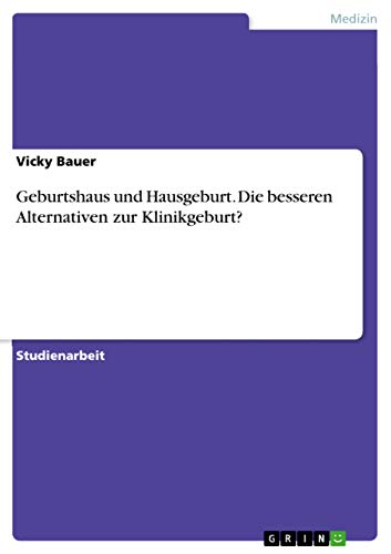 Geburtshaus und Hausgeburt. Die besseren Alternativen zur Klinikgeburt? (German…