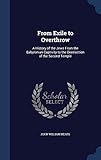 From Exile to Overthrow: A History of the Jews From the Babylonian Captivity to the Destruction of t by 