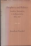 Prophecy and Politics: Socialism, Nationalism, and the Russian Jews, 1862-1917 by Jonathan Frankel