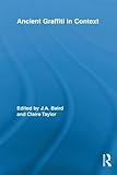Ancient Graffiti In Context (Routledge Studies in Ancient History) by Jennifer Baird