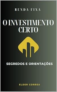 Renda Fixa: O Investimento Certo : Segredos e Orientações