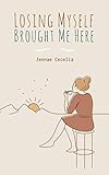 Losing Myself Brought Me Here by Jennae Cecelia