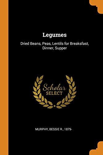 Legumes: Dried Beans, Peas, Lentils for Breaksfast, Dinner, Supper