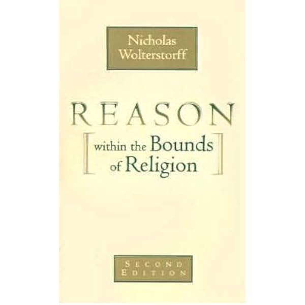 Reason within the Bounds of Religion: Wolterstorff, Nicholas