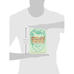 Lawyers, Liars, and the Art of Storytelling: Using Stories to Advocate, Influence, and Persuade