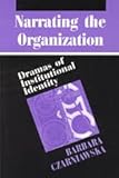 Narrating the Organization : Dramas of Institutional Identity, Czarniawska, Barbara, 0226132285