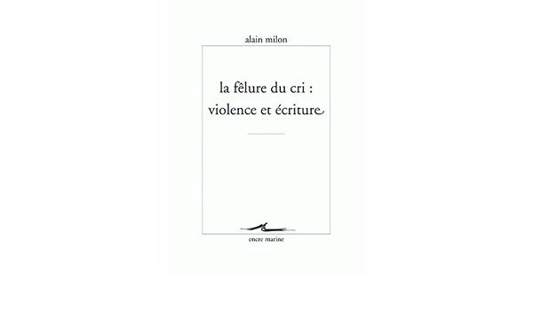 La Felure Du Cri Violence Et Ecriture Encre Marine French Edition Milon Alain Amazon Com Books
