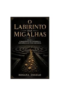Livro O Labirinto das Migalhas: Volume 1: O Diagnóstico do Cativeiro e a Dependência do Vício EmocionaL (O labirinto das migalhas volume 1)