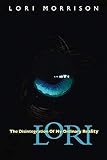 Lori: The Disintegration of My Ordinary Reality by Lori Morrison