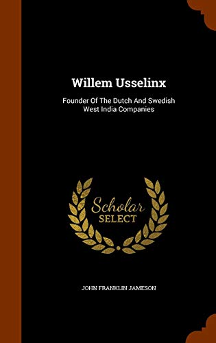 Willem Usselinx: Founder Of The Dutch And Swedish West India Companies by John Franklin Jameson