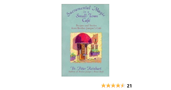 Sacramental Magic In A Small Town Cafe Recipes And Stories From Brother Juniper S Cafe Reinhart Br Peter 9780201622591 Amazon Com Books