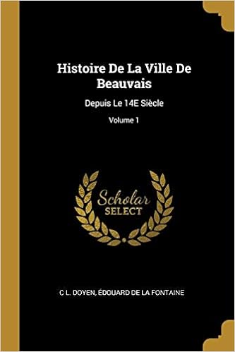 Buy Histoire De La Ville De Beauvais Depuis Le 14e Siecle Volume 1 Book Online At Low Prices In India Histoire De La Ville De Beauvais Depuis Le 14e Siecle Volume