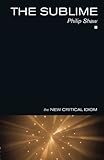 The Sublime (The New Critical Idiom) by Philip Shaw