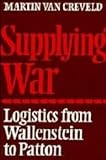 Supplying War: Logistics from Wallenstein to Patton