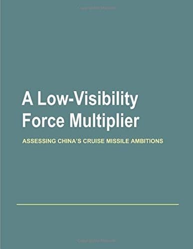 A Low-Visibility Force Multiplier: Assessing China’s Cruise Missile Ambitions Paperback – January 10, 2019