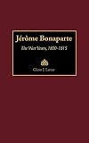 Jerome Bonaparte: The War Years, 1800-1815 (Contributions in Military Studies) by Glenn Lamar
