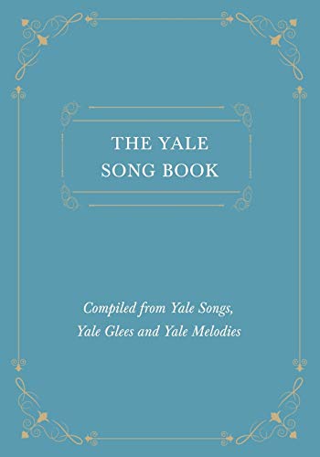 The Yale Song Book - Compiled from Yale Songs, Yale Glees and Yale Melodies