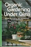 Organic gardening under glass: Fruits, vegetables, and ornamentals in the greenhouse by