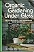 Organic gardening under glass: Fruits, vegetables, and ornamentals in the greenhouse by