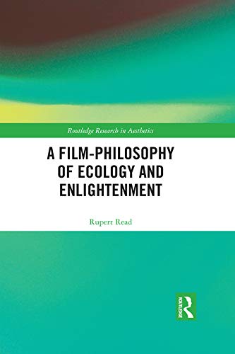 A Film-Philosophy of Ecology and Enlightenment (Routledge Research in Aesthetics) by Rupert Read