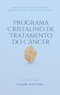 Livro Programa Cristalino de Tratamento do Câncer: Uma Visão Integrada: Ciência, Espiritualidade e Mesas Cristalinas (PROGRAMA CRISTALINO DE TRATAMENTO - Uma ... Espiritualidade e Mesas Cristalinas)