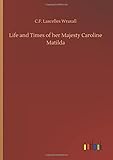 Life and Times of Her Majesty Caroline Matilda by C F Lascelles Wraxall