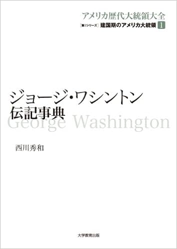 ジョージ ワシントン伝記事典 アメリカ歴代大統領大全 第 1シリーズ 建国期のアメリカ大統領 第 1 西川 秀和 本 通販 Amazon