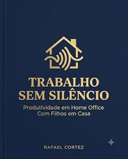 Livro Trabalho Sem Silêncio: Produtividade em Home Office Com Filhos em Casa