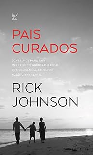 Livro Pais Curados: CONSELHOS PARA PAIS SOBRE COMO QUEBRAR O CICLO DE NEGLIGÊNCIA, ABUSO OU AUSÊNCIA PARENTAL