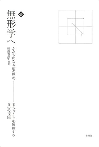 無形学へ ーかたちになる前の思考ー まちづくりを俯瞰する5つの視座 文化とまちづくり叢書 後藤 春彦 三宅 諭 高嶺 翔太 山崎 義人 佐久間 康富 佐藤 宏亮 山村 崇 吉田 道郎 渡辺 勇太 鞍打 大輔 跡部 嵩幸 山近 資成 山口 泰斗 岡村