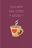 You Are Tea-rrific Mum: Novelty Funny Mothers Day Gifts - Lined Notebook Journal (6
