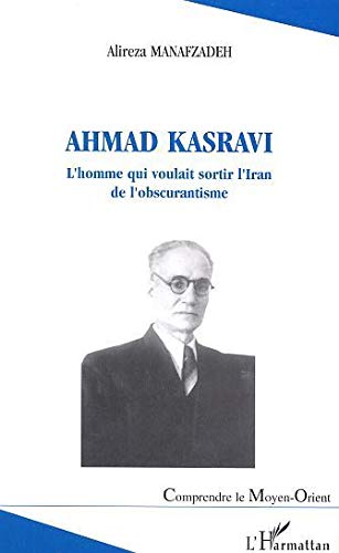 Ahmad Kasravi L Homme Qui Voulait Sortir L Iran De L Obscurantisme Manafzadeh Alireza 9782747577588 Amazon Com Books