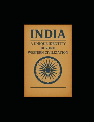 INDIA A Unique Identity Beyond Western Civilization: Reclaiming the Soul of a Civilization
