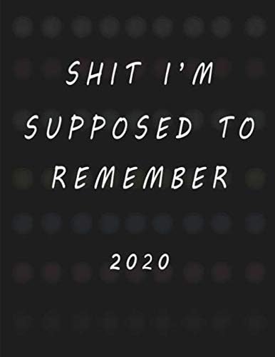 Shit I'm Supposed To Remember 2020: Black 2020 Custom Design Planner Dated Journal Notebook Organizer Gift | Daily Weekly Monthly Annual Activities ... To Do Lists | 8.5x11 130 Pages White Paper Paperback – August 14, 2019
