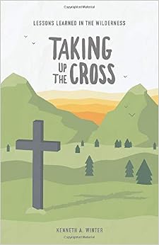 Taking Up The Cross (Lessons Learned In The Wilderness), by Kenneth Winter Taking Up The Cross (Lessons Learned In The Wilderness), by Kenneth Winter
