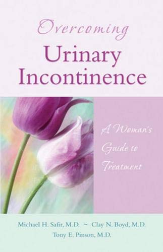 Overcoming Urinary Incontinence: A Woman's Guide to Treatment by Michael H. Safir MD, Clay N. Boyd MD, Tony E. Pinson MD