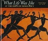 What Life Was Like: At the Dawn of Democracy : Classical Athens 525-322 Bc by