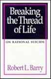 Breaking the Thread of Life : On Rational Suicide, Barry, Robert, 1560001429