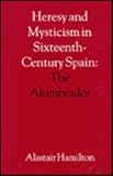 Heresy and Mysticism in Sixteenth-Century Spain : The Alumbrados, Hamilton, Alastair, 0802029434