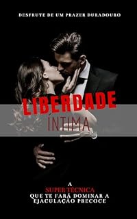 Livro LIBERDADE INTIMA: A SUPER TÉCNICA QUE TE FARÁ DOMINAR A EJACUÇÃO PRECOCE