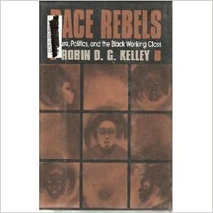 Race Rebels: Culture, Politics, and the Black Working Class, by Robin D. G. Kelley