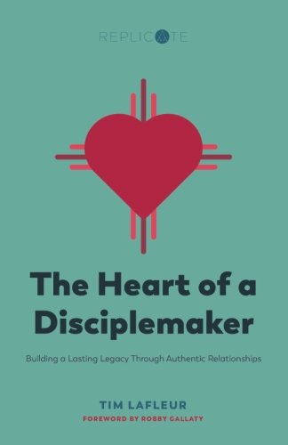 The Heart of a Disciplemaker: Building a Lasting Legacy Through Authentic Relationships (Replicate R by Tim LaFleur