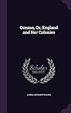 Oceana, Or, England and Her Colonies by 