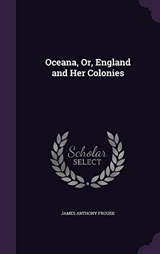 Oceana, Or, England and Her Colonies by James Anthony Froude