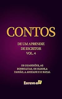 Livro Contos de um aprendiz de escritor vl 4: OS GUARDIÕES, AS BORBOLETAS, OS OLHOS,A PAIXÃO, A AMIZADE E O NATAL