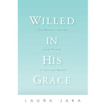 Willed in His Grace: One Woman's Journey from Poverty to Spiritual Wealth Willed in His Grace: One Woman's Journey from Poverty to Spiritual Wealth